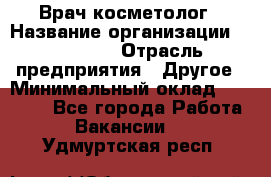 Врач-косметолог › Название организации ­ Linline › Отрасль предприятия ­ Другое › Минимальный оклад ­ 30 000 - Все города Работа » Вакансии   . Удмуртская респ.